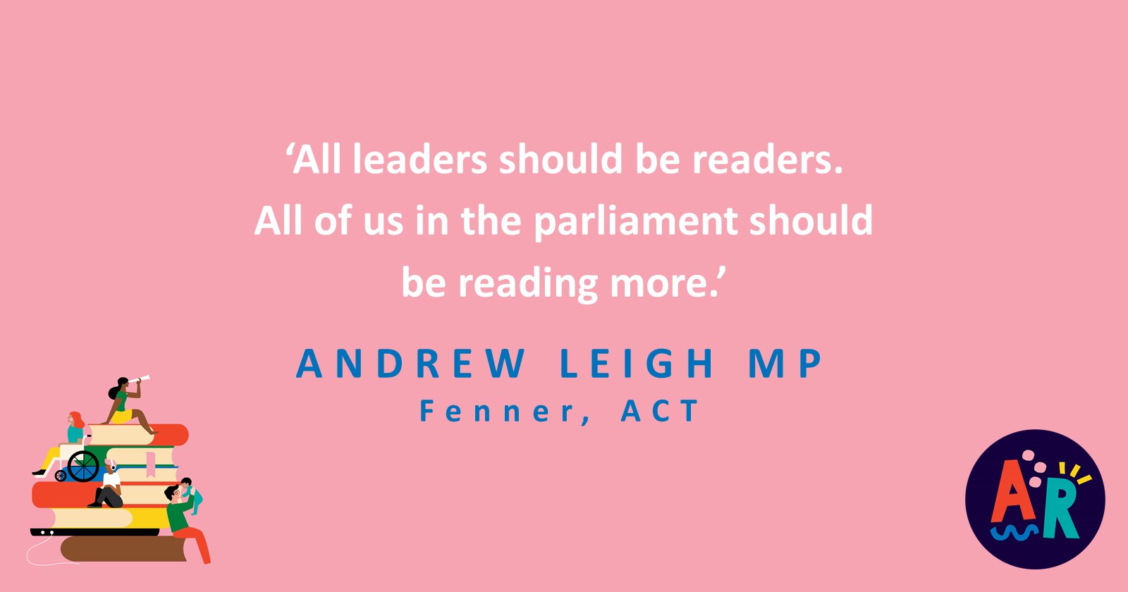 A quote from Andrew Leigh MP for Fenner, ACT, reading, 'All leaders should be readers. All of us in the parliament should be reading more.'
